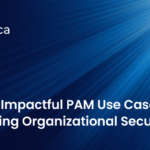 10 Most Impactful PAM Use Instances for Enhancing Organizational Safety